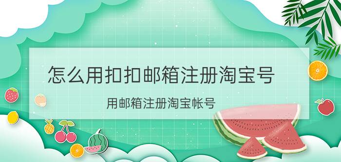 怎么用扣扣邮箱注册淘宝号 用邮箱注册淘宝帐号,怎么实名认证？